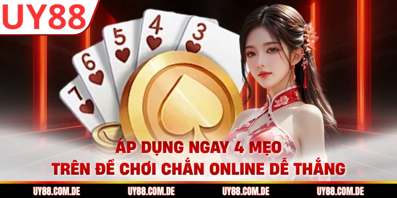 Áp dụng ngay 4 mẹo trên để chơi chắn online dễ thắng