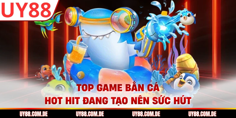 Top game bắn cá hot hit đang tạo nên sức hút